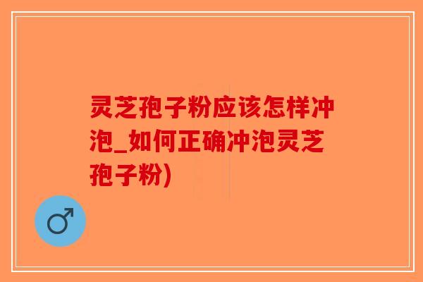 灵芝孢子粉应该怎样冲泡_如何正确冲泡灵芝孢子粉)-第1张图片-破壁灵芝孢子粉研究指南