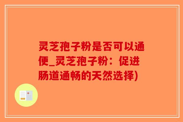 灵芝孢子粉是否可以通便_灵芝孢子粉:促进肠道通畅的天然选择)-第1张图片-破壁灵芝孢子粉研究指南 灵芝孢子粉是否可以通便_灵芝孢子粉:促进肠道通畅的天然选择)-第1张图片-破壁灵芝孢子粉研究指南