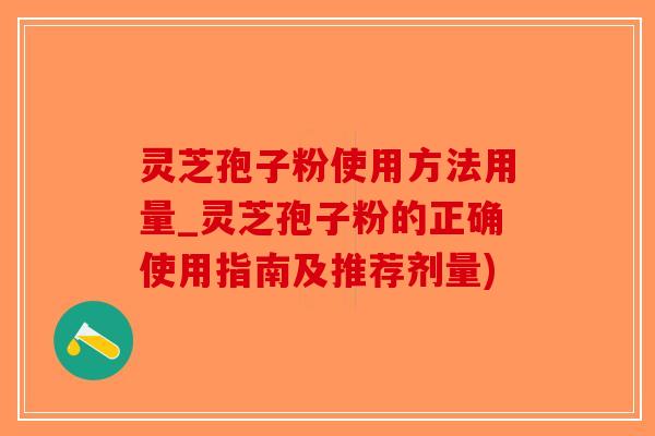灵芝孢子粉使用方法用量_灵芝孢子粉的正确使用指南及推荐剂量)-第1张图片-破壁灵芝孢子粉研究指南 灵芝孢子粉使用方法用量_灵芝孢子粉的正确使用指南及推荐剂量)-第1张图片-破壁灵芝孢子粉研究指南