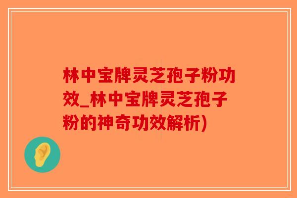 林中宝牌灵芝孢子粉功效_林中宝牌灵芝孢子粉的神奇功效解析)-第1张图片-破壁灵芝孢子粉研究指南 林中宝牌灵芝孢子粉功效_林中宝牌灵芝孢子粉的神奇功效解析)-第1张图片-破壁灵芝孢子粉研究指南