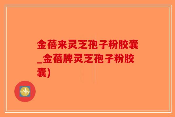 金蓓来灵芝孢子粉胶囊_金蓓牌灵芝孢子粉胶囊)-第1张图片-破壁灵芝孢子粉研究指南