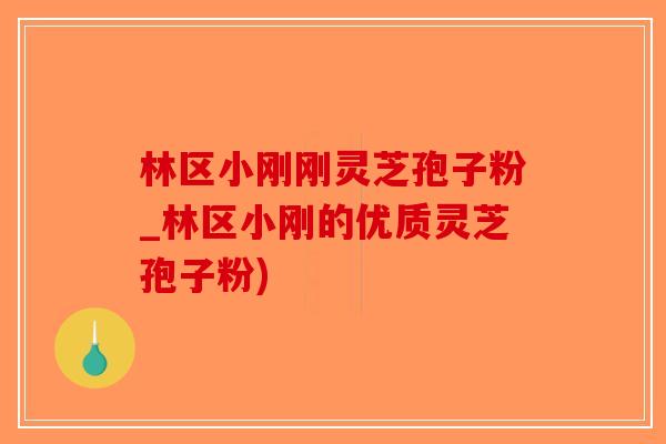 林区小刚刚灵芝孢子粉_林区小刚的优质灵芝孢子粉)-第1张图片-破壁灵芝孢子粉研究指南 林区小刚刚灵芝孢子粉_林区小刚的优质灵芝孢子粉)-第1张图片-破壁灵芝孢子粉研究指南