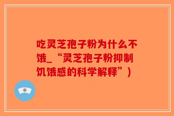 吃灵芝孢子粉为什么不饿_“灵芝孢子粉抑制饥饿感的科学解释”)-第1张图片-破壁灵芝孢子粉研究指南