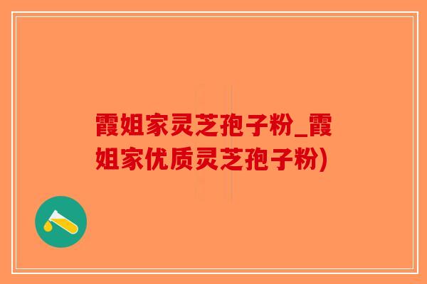 霞姐家灵芝孢子粉_霞姐家优质灵芝孢子粉)-第1张图片-破壁灵芝孢子粉研究指南 霞姐家灵芝孢子粉_霞姐家优质灵芝孢子粉)-第1张图片-破壁灵芝孢子粉研究指南