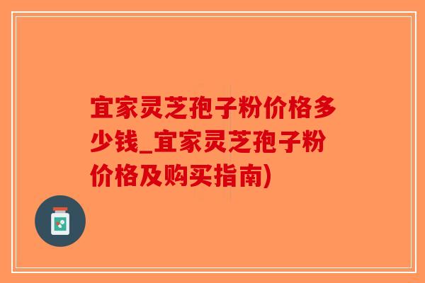 宜家灵芝孢子粉价格多少钱_宜家灵芝孢子粉价格及购买指南)-第1张图片-破壁灵芝孢子粉研究指南 宜家灵芝孢子粉价格多少钱_宜家灵芝孢子粉价格及购买指南)-第1张图片-破壁灵芝孢子粉研究指南