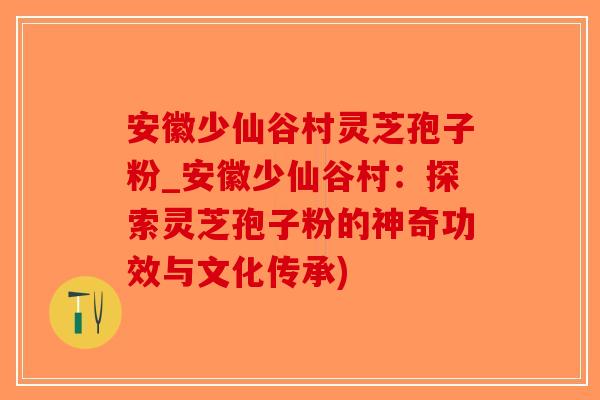 安徽少仙谷村灵芝孢子粉_安徽少仙谷村:探索灵芝孢子粉的神奇功效与文化传承)-第1张图片-破壁灵芝孢子粉研究指南 安徽少仙谷村灵芝孢子粉_安徽少仙谷村:探索灵芝孢子粉的神奇功效与文化传承)-第1张图片-破壁灵芝孢子粉研究指南