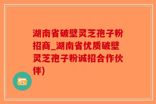 湖南省破壁灵芝孢子粉招商_湖南省优质破壁灵芝孢子粉诚招合作伙伴)-第1张图片-破壁灵芝孢子粉研究指南 湖南省破壁灵芝孢子粉招商_湖南省优质破壁灵芝孢子粉诚招合作伙伴)-第1张图片-破壁灵芝孢子粉研究指南