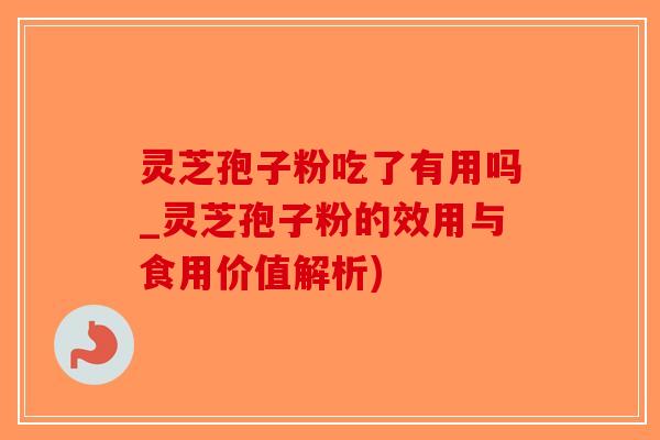 灵芝孢子粉吃了有用吗_灵芝孢子粉的效用与食用价值解析)-第1张图片-破壁灵芝孢子粉研究指南