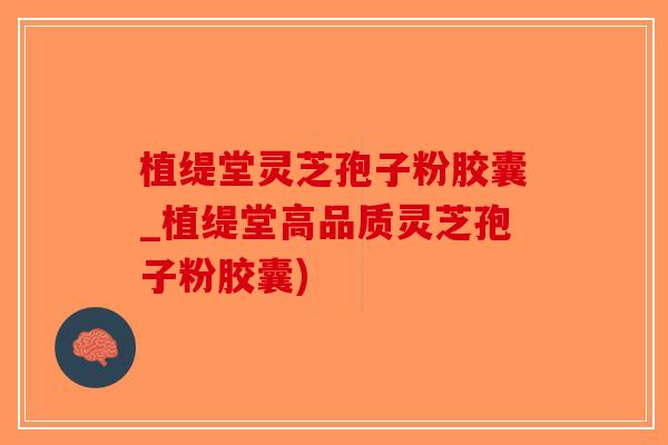 植缇堂灵芝孢子粉胶囊_植缇堂高品质灵芝孢子粉胶囊)-第1张图片-破壁灵芝孢子粉研究指南 植缇堂灵芝孢子粉胶囊_植缇堂高品质灵芝孢子粉胶囊)-第1张图片-破壁灵芝孢子粉研究指南