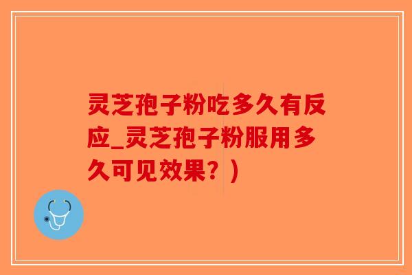 灵芝孢子粉吃多久有反应_灵芝孢子粉服用多久可见效果?)-第1张图片-破壁灵芝孢子粉研究指南 灵芝孢子粉吃多久有反应_灵芝孢子粉服用多久可见效果?)-第1张图片-破壁灵芝孢子粉研究指南