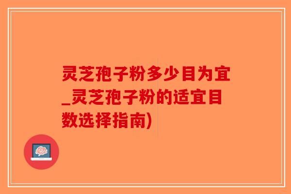灵芝孢子粉多少目为宜_灵芝孢子粉的适宜目数选择指南)-第1张图片-破壁灵芝孢子粉研究指南