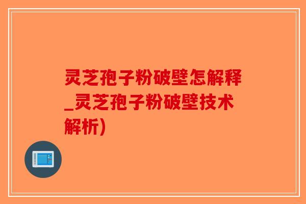 灵芝孢子粉破壁怎解释_灵芝孢子粉破壁技术解析)-第1张图片-破壁灵芝孢子粉研究指南 灵芝孢子粉破壁怎解释_灵芝孢子粉破壁技术解析)-第1张图片-破壁灵芝孢子粉研究指南