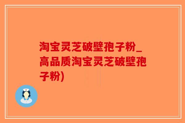 淘宝灵芝破壁孢子粉_高品质淘宝灵芝破壁孢子粉)-第1张图片-破壁灵芝孢子粉研究指南
