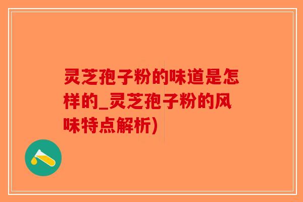 灵芝孢子粉的味道是怎样的_灵芝孢子粉的风味特点解析)-第1张图片-破壁灵芝孢子粉研究指南