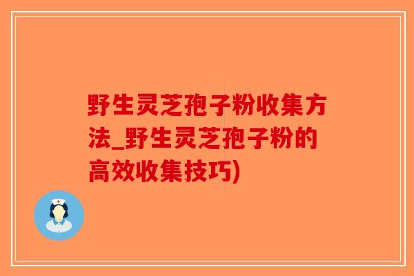 野生灵芝孢子粉收集方法_野生灵芝孢子粉的高效收集技巧)-第1张图片-破壁灵芝孢子粉研究指南