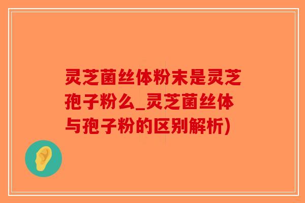 灵芝菌丝体粉末是灵芝孢子粉么_灵芝菌丝体与孢子粉的区别解析)-第1张图片-破壁灵芝孢子粉研究指南