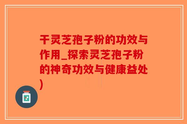 干灵芝孢子粉的功效与作用_探索灵芝孢子粉的神奇功效与健康益处)-第1张图片-破壁灵芝孢子粉研究指南 干灵芝孢子粉的功效与作用_探索灵芝孢子粉的神奇功效与健康益处)-第1张图片-破壁灵芝孢子粉研究指南