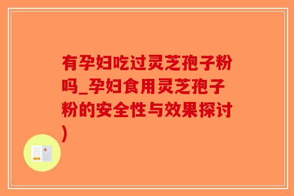 有孕妇吃过灵芝孢子粉吗_孕妇食用灵芝孢子粉的安全性与效果探讨)-第1张图片-破壁灵芝孢子粉研究指南 有孕妇吃过灵芝孢子粉吗_孕妇食用灵芝孢子粉的安全性与效果探讨)-第1张图片-破壁灵芝孢子粉研究指南