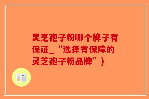 灵芝孢子粉哪个牌子有保证_“选择有保障的灵芝孢子粉品牌”)-第1张图片-破壁灵芝孢子粉研究指南