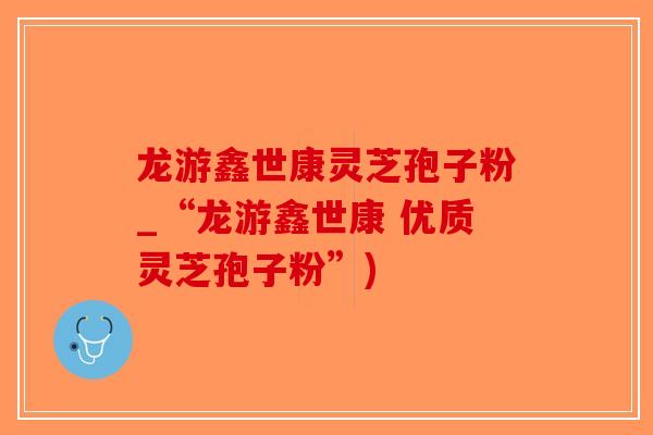 龙游鑫世康灵芝孢子粉_“龙游鑫世康 优质灵芝孢子粉”)-第1张图片-破壁灵芝孢子粉研究指南