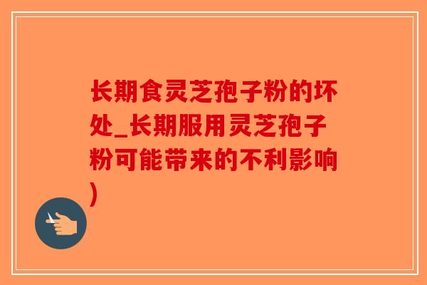 长期食灵芝孢子粉的坏处_长期服用灵芝孢子粉可能带来的不利影响)-第1张图片-破壁灵芝孢子粉研究指南 长期食灵芝孢子粉的坏处_长期服用灵芝孢子粉可能带来的不利影响)-第1张图片-破壁灵芝孢子粉研究指南