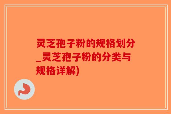 灵芝孢子粉的规格划分_灵芝孢子粉的分类与规格详解)-第1张图片-破壁灵芝孢子粉研究指南 灵芝孢子粉的规格划分_灵芝孢子粉的分类与规格详解)-第1张图片-破壁灵芝孢子粉研究指南