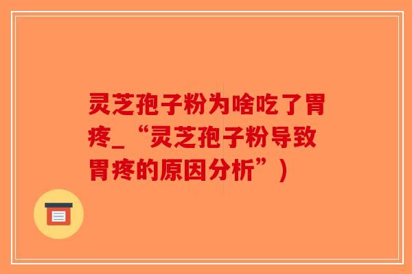 灵芝孢子粉为啥吃了胃疼_“灵芝孢子粉导致胃疼的原因分析”)-第1张图片-破壁灵芝孢子粉研究指南 灵芝孢子粉为啥吃了胃疼_“灵芝孢子粉导致胃疼的原因分析”)-第1张图片-破壁灵芝孢子粉研究指南