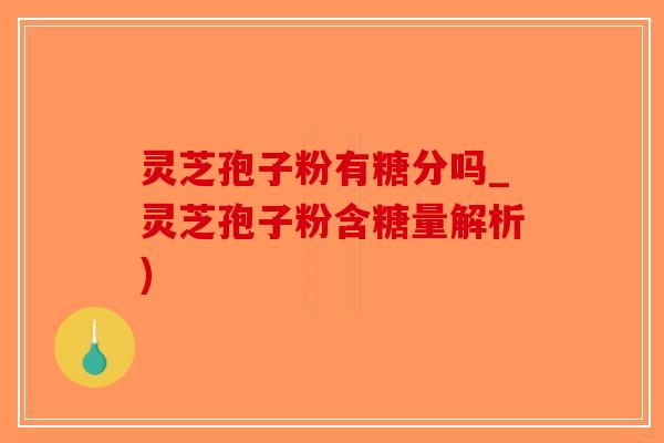 灵芝孢子粉有糖分吗_灵芝孢子粉含糖量解析)-第1张图片-破壁灵芝孢子粉研究指南 灵芝孢子粉有糖分吗_灵芝孢子粉含糖量解析)-第1张图片-破壁灵芝孢子粉研究指南