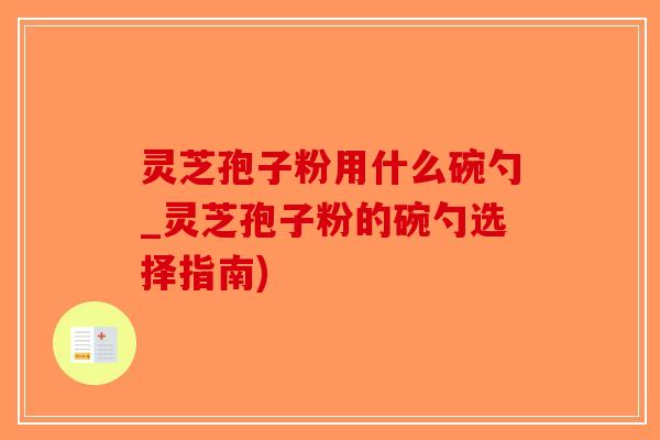 灵芝孢子粉用什么碗勺_灵芝孢子粉的碗勺选择指南)-第1张图片-破壁灵芝孢子粉研究指南