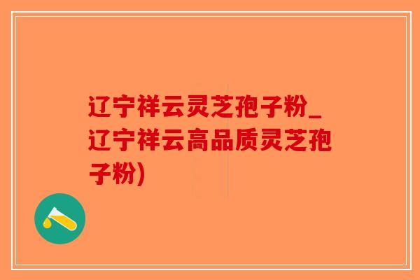 辽宁祥云灵芝孢子粉_辽宁祥云高品质灵芝孢子粉)-第1张图片-破壁灵芝孢子粉研究指南 辽宁祥云灵芝孢子粉_辽宁祥云高品质灵芝孢子粉)-第1张图片-破壁灵芝孢子粉研究指南