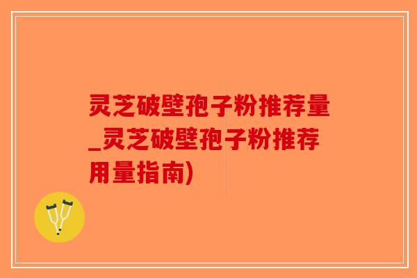 灵芝破壁孢子粉推荐量_灵芝破壁孢子粉推荐用量指南)-第1张图片-破壁灵芝孢子粉研究指南 灵芝破壁孢子粉推荐量_灵芝破壁孢子粉推荐用量指南)-第1张图片-破壁灵芝孢子粉研究指南