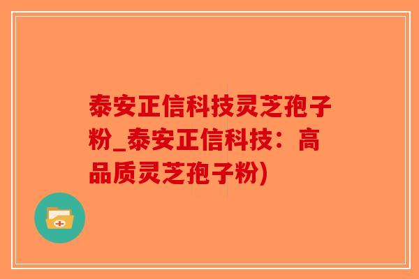 泰安正信科技灵芝孢子粉_泰安正信科技:高品质灵芝孢子粉)-第1张图片-破壁灵芝孢子粉研究指南 泰安正信科技灵芝孢子粉_泰安正信科技:高品质灵芝孢子粉)-第1张图片-破壁灵芝孢子粉研究指南