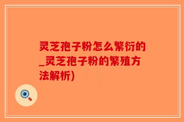 灵芝孢子粉怎么繁衍的_灵芝孢子粉的繁殖方法解析)-第1张图片-破壁灵芝孢子粉研究指南 灵芝孢子粉怎么繁衍的_灵芝孢子粉的繁殖方法解析)-第1张图片-破壁灵芝孢子粉研究指南