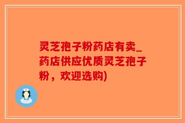 灵芝孢子粉药店有卖_药店供应优质灵芝孢子粉,欢迎选购)-第1张图片-破壁灵芝孢子粉研究指南 灵芝孢子粉药店有卖_药店供应优质灵芝孢子粉,欢迎选购)-第1张图片-破壁灵芝孢子粉研究指南