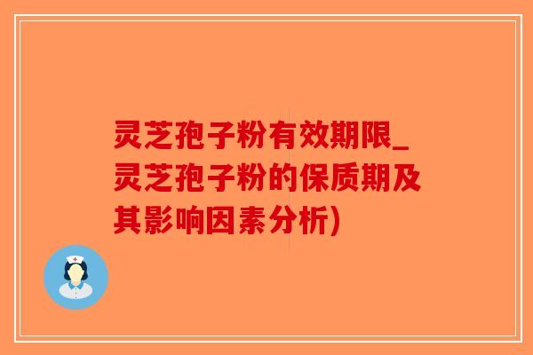 灵芝孢子粉有效期限_灵芝孢子粉的保质期及其影响因素分析)-第1张图片-破壁灵芝孢子粉研究指南