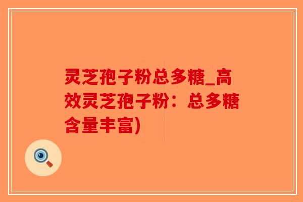 灵芝孢子粉总多糖_高效灵芝孢子粉:总多糖含量丰富)-第1张图片-破壁灵芝孢子粉研究指南 灵芝孢子粉总多糖_高效灵芝孢子粉:总多糖含量丰富)-第1张图片-破壁灵芝孢子粉研究指南