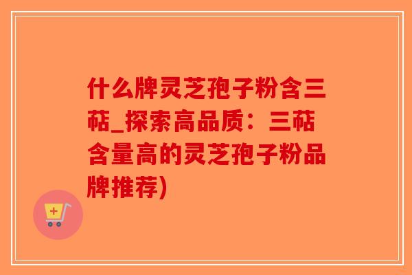什么牌灵芝孢子粉含三萜_探索高品质:三萜含量高的灵芝孢子粉品牌推荐)-第1张图片-破壁灵芝孢子粉研究指南 什么牌灵芝孢子粉含三萜_探索高品质:三萜含量高的灵芝孢子粉品牌推荐)-第1张图片-破壁灵芝孢子粉研究指南