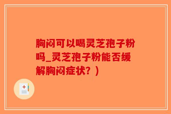 胸闷可以喝灵芝孢子粉吗_灵芝孢子粉能否缓解胸闷症状?)-第1张图片-破壁灵芝孢子粉研究指南 胸闷可以喝灵芝孢子粉吗_灵芝孢子粉能否缓解胸闷症状?)-第1张图片-破壁灵芝孢子粉研究指南