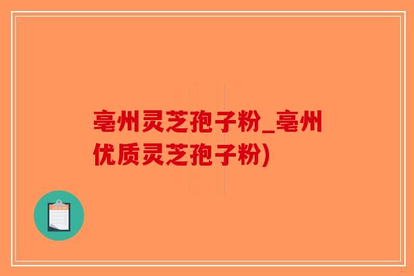 亳州灵芝孢子粉_亳州优质灵芝孢子粉)-第1张图片-破壁灵芝孢子粉研究指南 亳州灵芝孢子粉_亳州优质灵芝孢子粉)-第1张图片-破壁灵芝孢子粉研究指南