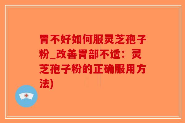 胃不好如何服灵芝孢子粉_改善胃部不适:灵芝孢子粉的正确服用方法)-第1张图片-破壁灵芝孢子粉研究指南 胃不好如何服灵芝孢子粉_改善胃部不适:灵芝孢子粉的正确服用方法)-第1张图片-破壁灵芝孢子粉研究指南