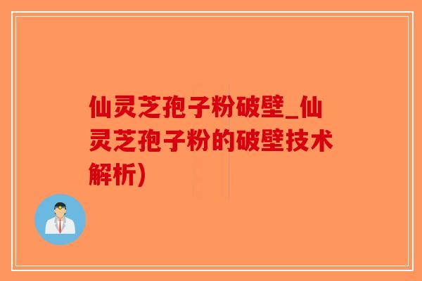 仙灵芝孢子粉破壁_仙灵芝孢子粉的破壁技术解析)-第1张图片-破壁灵芝孢子粉研究指南 仙灵芝孢子粉破壁_仙灵芝孢子粉的破壁技术解析)-第1张图片-破壁灵芝孢子粉研究指南