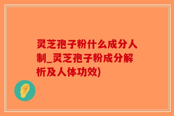 灵芝孢子粉什么成分人制_灵芝孢子粉成分解析及人体功效)-第1张图片-破壁灵芝孢子粉研究指南