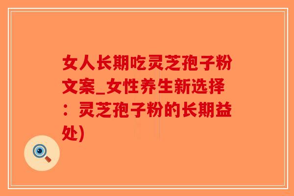 女人长期吃灵芝孢子粉文案_女性养生新选择:灵芝孢子粉的长期益处)-第1张图片-破壁灵芝孢子粉研究指南 女人长期吃灵芝孢子粉文案_女性养生新选择:灵芝孢子粉的长期益处)-第1张图片-破壁灵芝孢子粉研究指南