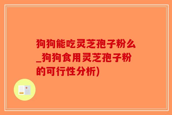 狗狗能吃灵芝孢子粉么_狗狗食用灵芝孢子粉的可行性分析)-第1张图片-破壁灵芝孢子粉研究指南 狗狗能吃灵芝孢子粉么_狗狗食用灵芝孢子粉的可行性分析)-第1张图片-破壁灵芝孢子粉研究指南