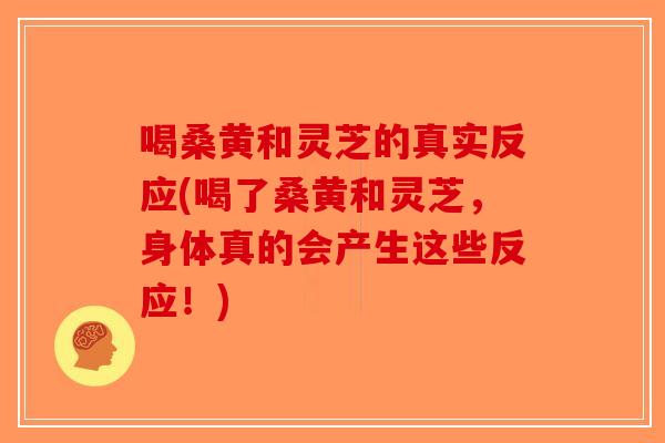 喝桑黄和灵芝的真实反应(喝了桑黄和灵芝,身体真的会产生这些反应!)-第1张图片-破壁灵芝孢子粉研究指南 喝桑黄和灵芝的真实反应(喝了桑黄和灵芝,身体真的会产生这些反应!)-第1张图片-破壁灵芝孢子粉研究指南