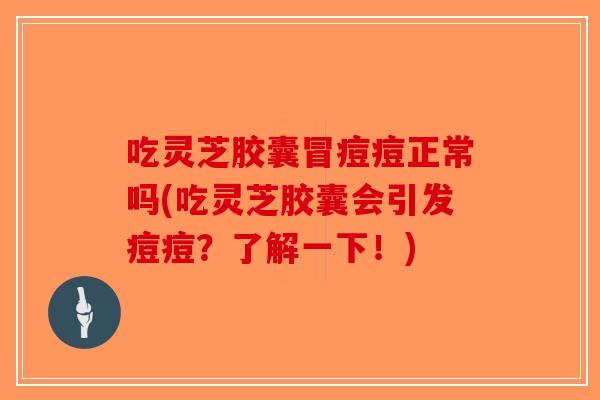 吃灵芝胶囊冒痘痘正常吗(吃灵芝胶囊会引发痘痘?了解一下!)-第1张图片-破壁灵芝孢子粉研究指南 吃灵芝胶囊冒痘痘正常吗(吃灵芝胶囊会引发痘痘?了解一下!)-第1张图片-破壁灵芝孢子粉研究指南