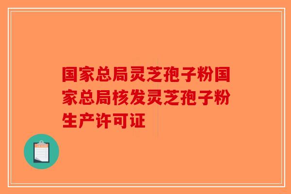 国家总局灵芝孢子粉国家总局核发灵芝孢子粉生产许可证-第1张图片-破壁灵芝孢子粉研究指南 国家总局灵芝孢子粉国家总局核发灵芝孢子粉生产许可证-第1张图片-破壁灵芝孢子粉研究指南