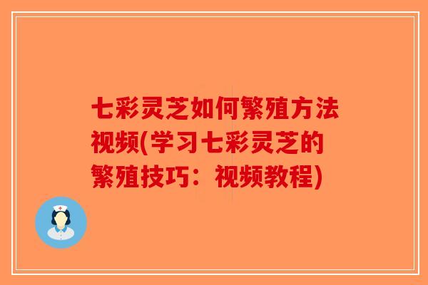 七彩灵芝如何繁殖方法视频(学习七彩灵芝的繁殖技巧:视频教程)-第1张图片-破壁灵芝孢子粉研究指南 七彩灵芝如何繁殖方法视频(学习七彩灵芝的繁殖技巧:视频教程)-第1张图片-破壁灵芝孢子粉研究指南