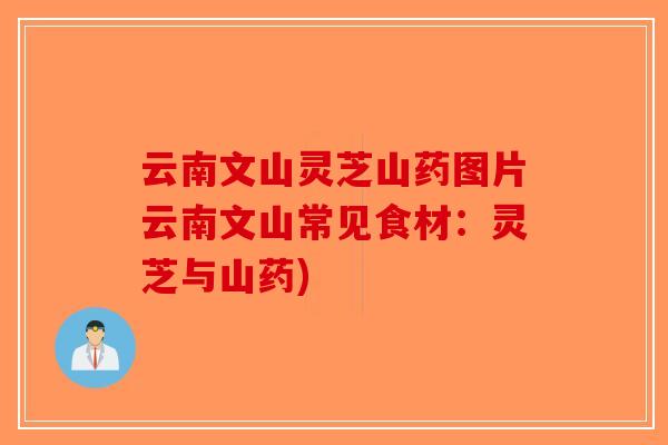 云南文山灵芝山药图片云南文山常见食材:灵芝与山药)-第1张图片-破壁灵芝孢子粉研究指南 云南文山灵芝山药图片云南文山常见食材:灵芝与山药)-第1张图片-破壁灵芝孢子粉研究指南