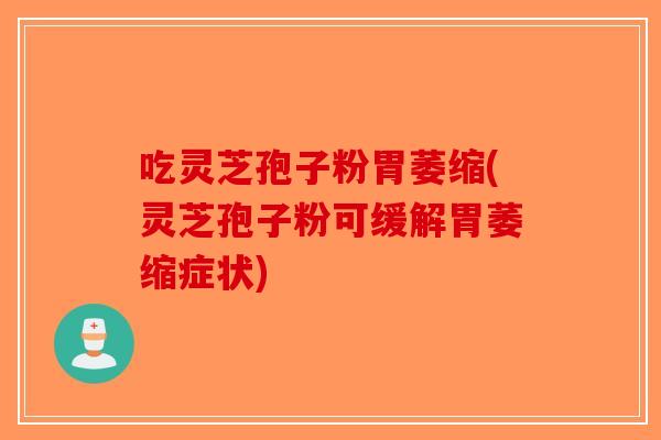 吃灵芝孢子粉胃萎缩(灵芝孢子粉可缓解胃萎缩症状)-第1张图片-破壁灵芝孢子粉研究指南 吃灵芝孢子粉胃萎缩(灵芝孢子粉可缓解胃萎缩症状)-第1张图片-破壁灵芝孢子粉研究指南